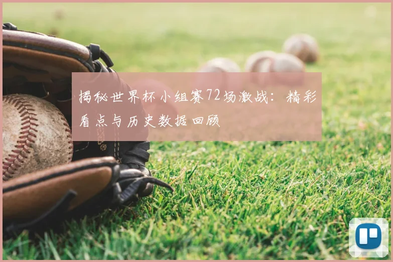 揭秘世界杯小组赛72场激战：精彩看点与历史数据回顾