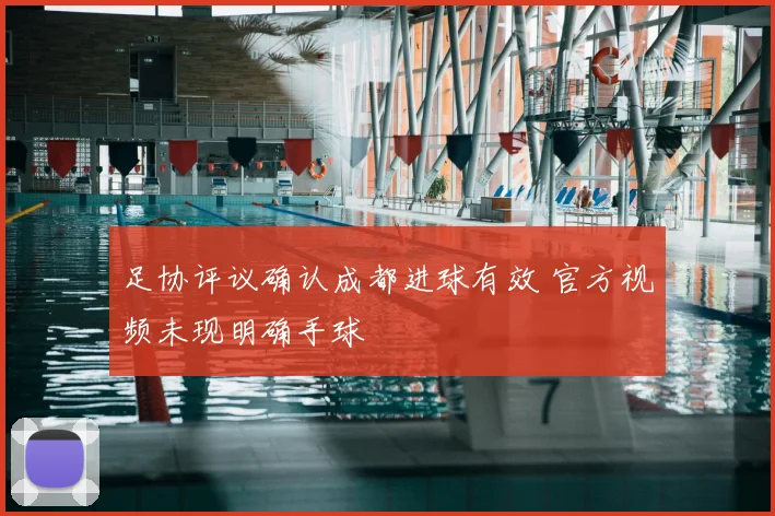 足协评议确认成都进球有效 官方视频未现明确手球