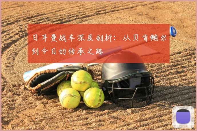 日耳曼战车深度剖析:从贝肯鲍尔到今日的传承之路