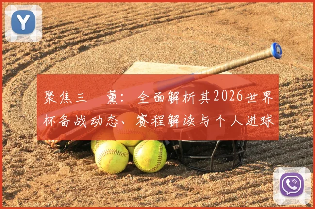 聚焦三笘薰:全面解析其2026世界杯备战动态、赛程解读与个人进球前景