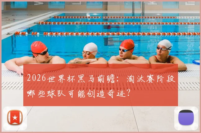 2026世界杯黑马前瞻：淘汰赛阶段哪些球队可能创造奇迹？