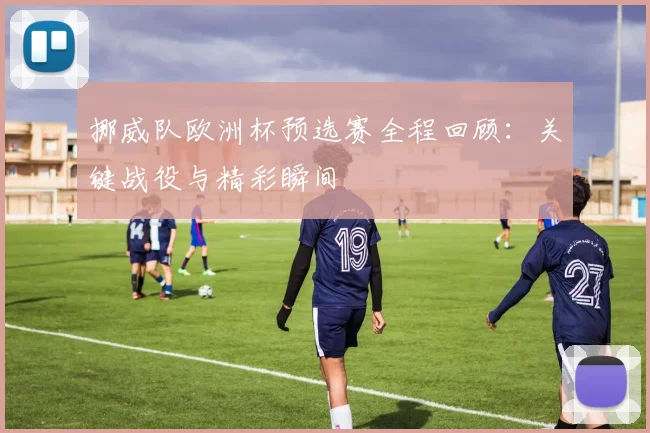 挪威队欧洲杯预选赛全程回顾:关键战役与精彩瞬间